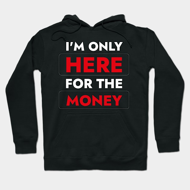 I'm Here  For The Money - Funny Quote About Work Hoodie by SloganArt